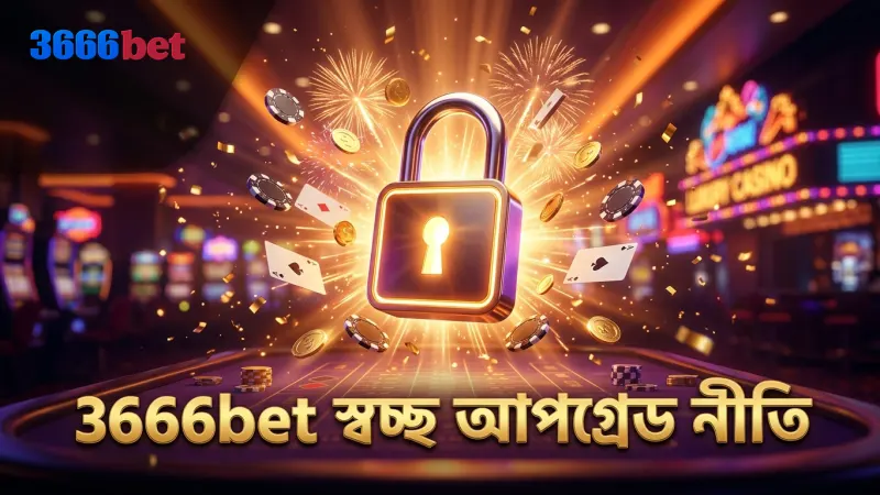 স্বচ্ছ আপগ্রেড নীতি 3666bet ভিআইপি ক্লাবের বিশ্বাসযোগ্যতার মূল।